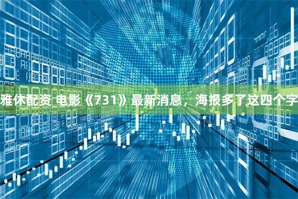 雅休配资 电影《731》最新消息，海报多了这四个字