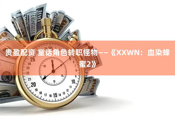 贵盈配资 童话角色转职怪物——《XXWN：血染蜂蜜2》