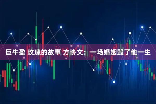 巨牛盈 玫瑰的故事 方协文：一场婚姻毁了他一生