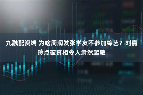 九融配资端 为啥周润发张学友不参加综艺？刘嘉玲点破真相令人肃然起敬