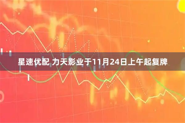 星速优配 力天影业于11月24日上午起复牌