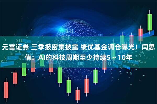 元富证券 三季报密集披露 绩优基金调仓曝光！闫思倩：AI的科技周期至少持续5～10年